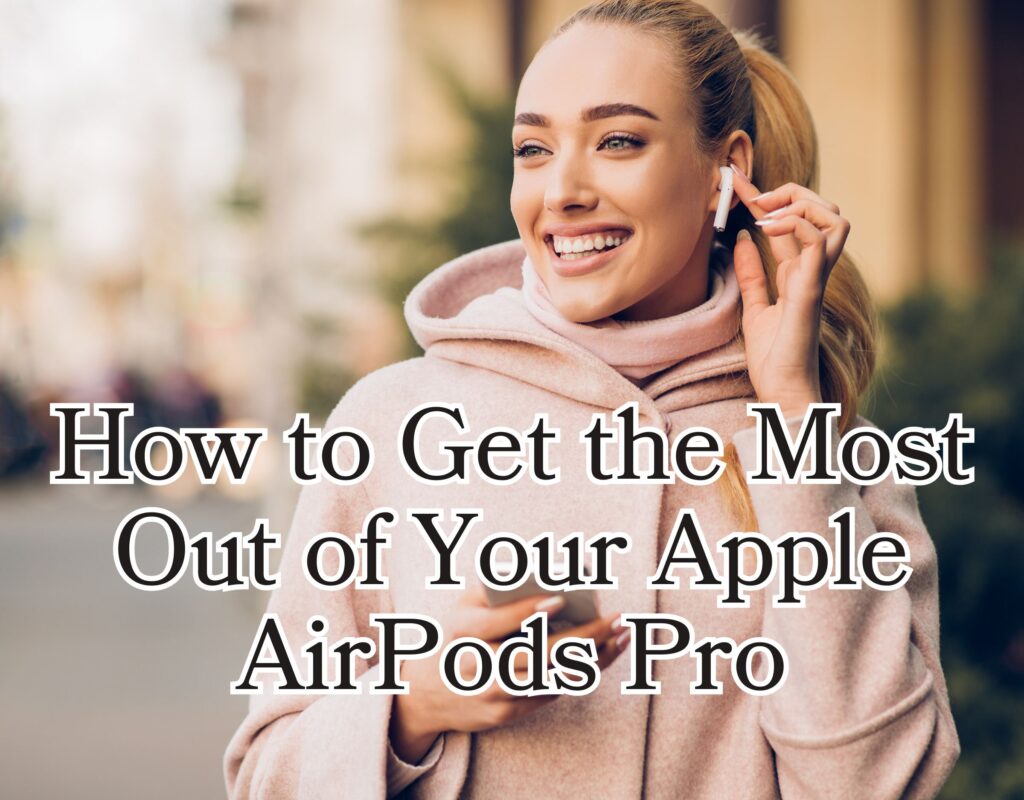 How to Get the Most Out of Your Apple AirPods Pro: Tips and Tricks