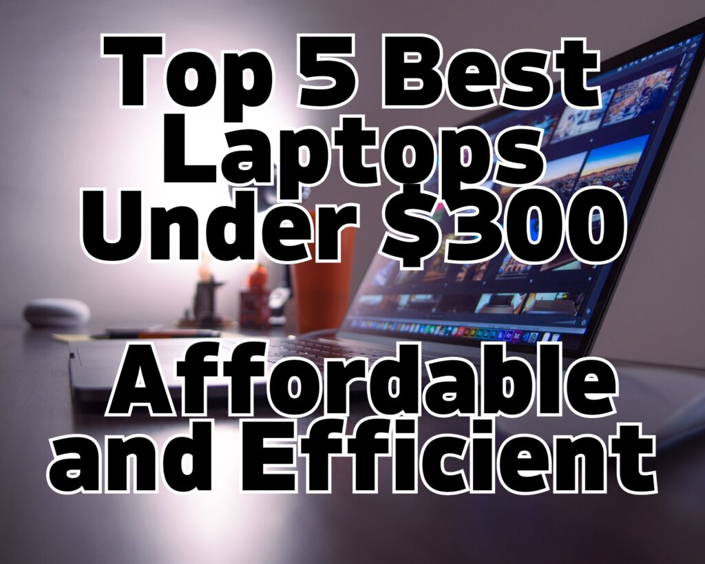 Top 5 Best Laptops Under $300: Affordable and Efficient