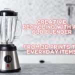 CREATIVE RECYCLING WITH AN OLD BLENDER: FROM 3D PRINTS TO EVERYDAY ITEMS