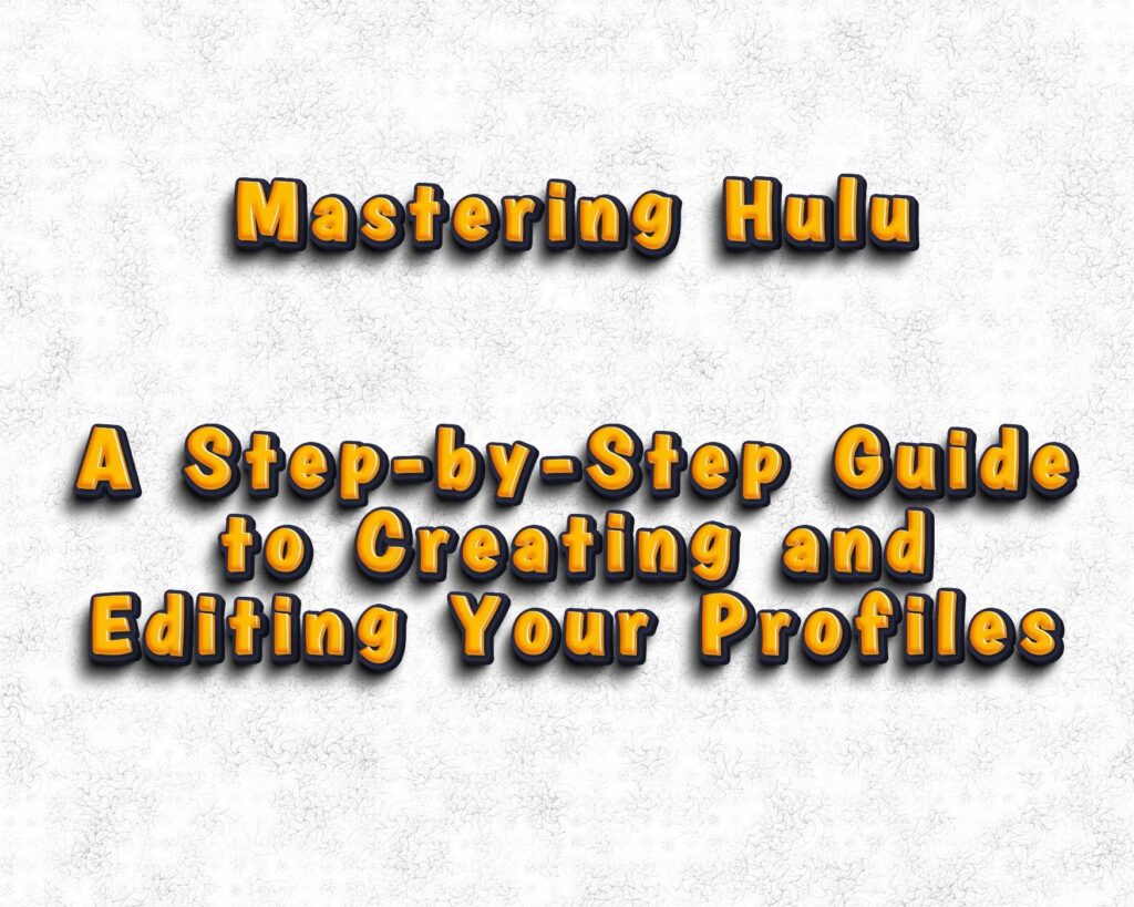 Mastering Hulu: A Step-by-Step Guide to Creating and Editing Your Profiles