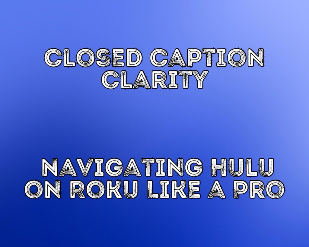 Closed Caption Clarity: Navigating Hulu on Roku Like a Pro